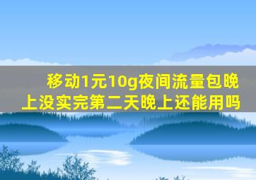 移动1元10g夜间流量包晚上没实完第二天晚上还能用吗