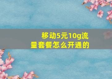 移动5元10g流量套餐怎么开通的