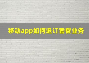 移动app如何退订套餐业务