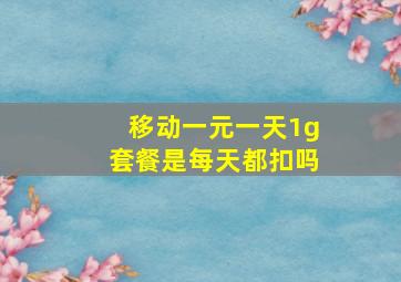 移动一元一天1g套餐是每天都扣吗