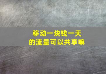 移动一块钱一天的流量可以共享嘛