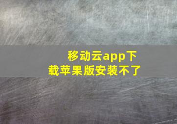 移动云app下载苹果版安装不了