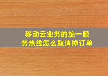 移动云业务的统一服务热线怎么取消掉订单