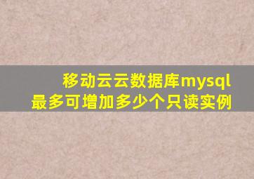 移动云云数据库mysql最多可增加多少个只读实例