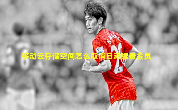 移动云存储空间怎么取消自动续费会员