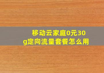 移动云家庭0元30g定向流量套餐怎么用