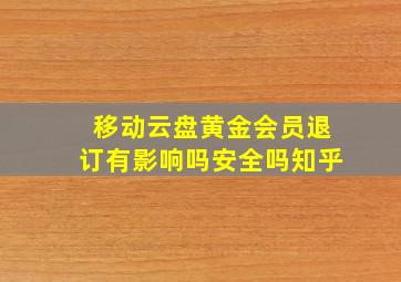 移动云盘黄金会员退订有影响吗安全吗知乎