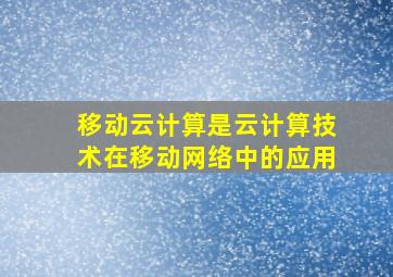 移动云计算是云计算技术在移动网络中的应用