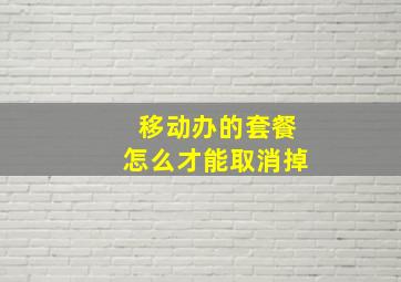 移动办的套餐怎么才能取消掉