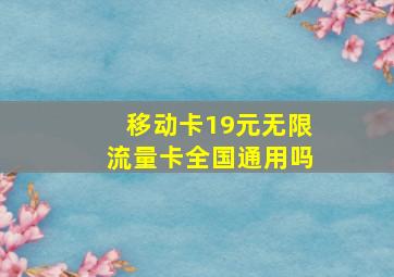 移动卡19元无限流量卡全国通用吗