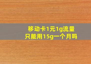 移动卡1元1g流量只能用15g一个月吗