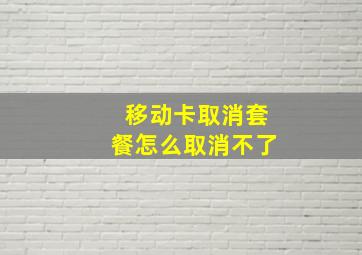 移动卡取消套餐怎么取消不了