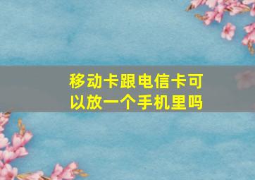 移动卡跟电信卡可以放一个手机里吗