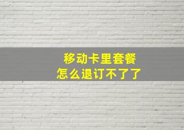 移动卡里套餐怎么退订不了了