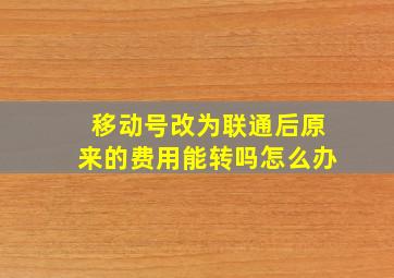 移动号改为联通后原来的费用能转吗怎么办