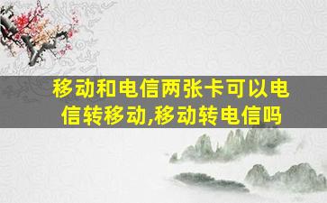 移动和电信两张卡可以电信转移动,移动转电信吗