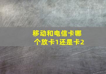 移动和电信卡哪个放卡1还是卡2