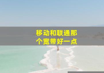 移动和联通那个宽带好一点