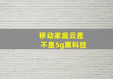 移动家庭云是不是5g黑科技