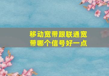 移动宽带跟联通宽带哪个信号好一点