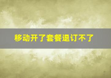 移动开了套餐退订不了