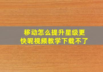 移动怎么提升星级更快呢视频教学下载不了