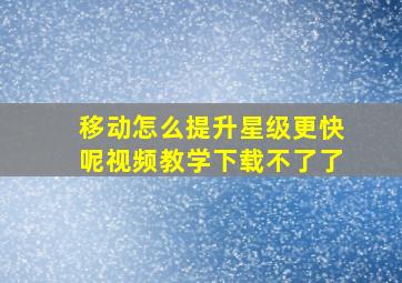 移动怎么提升星级更快呢视频教学下载不了了