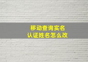 移动查询实名认证姓名怎么改