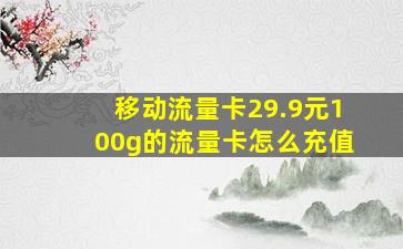 移动流量卡29.9元100g的流量卡怎么充值