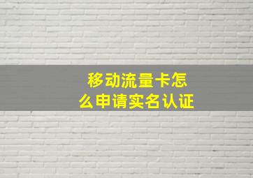 移动流量卡怎么申请实名认证