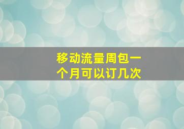 移动流量周包一个月可以订几次