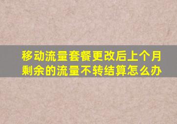 移动流量套餐更改后上个月剩余的流量不转结算怎么办