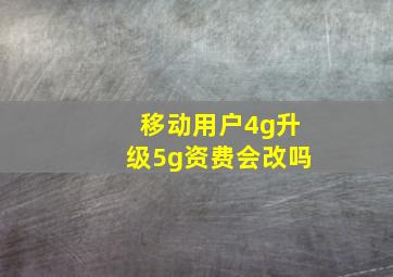 移动用户4g升级5g资费会改吗