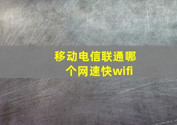 移动电信联通哪个网速快wifi