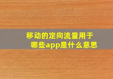 移动的定向流量用于哪些app是什么意思