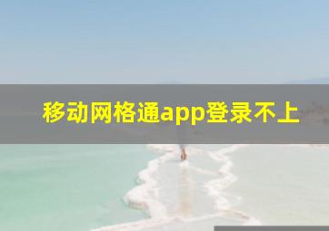 移动网格通app登录不上