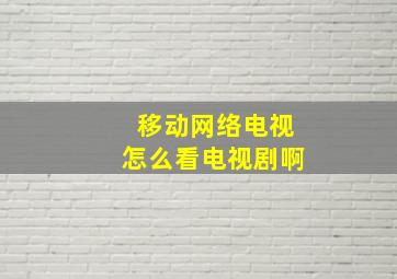 移动网络电视怎么看电视剧啊