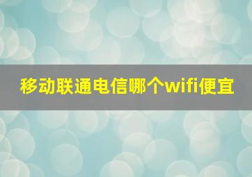 移动联通电信哪个wifi便宜