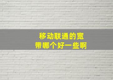 移动联通的宽带哪个好一些啊