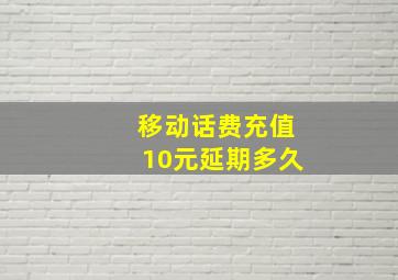 移动话费充值10元延期多久