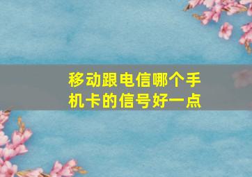 移动跟电信哪个手机卡的信号好一点