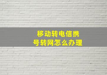 移动转电信携号转网怎么办理