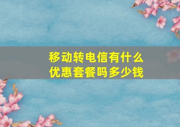 移动转电信有什么优惠套餐吗多少钱