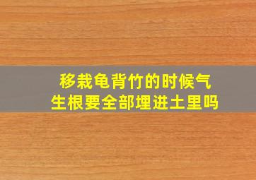 移栽龟背竹的时候气生根要全部埋进土里吗