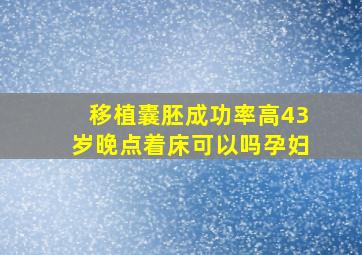 移植囊胚成功率高43岁晚点着床可以吗孕妇