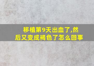 移植第9天出血了,然后又变成褐色了怎么回事