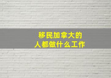 移民加拿大的人都做什么工作