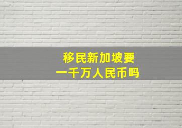 移民新加坡要一千万人民币吗