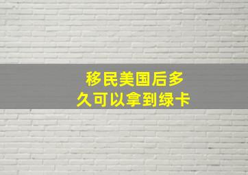 移民美国后多久可以拿到绿卡