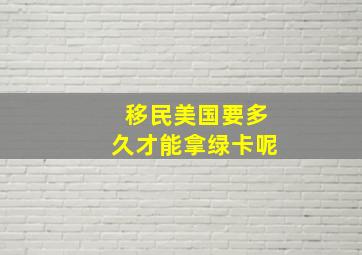 移民美国要多久才能拿绿卡呢